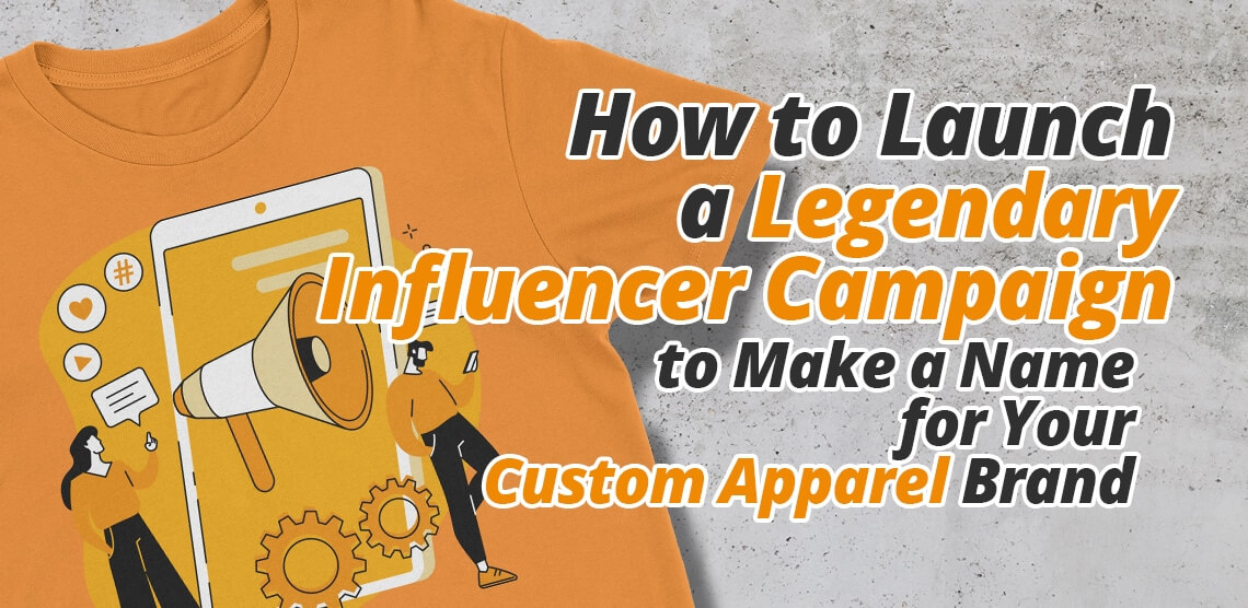 Influencer Marketing for Custom Apparel: How to Create a Legendary Influencer Campaign