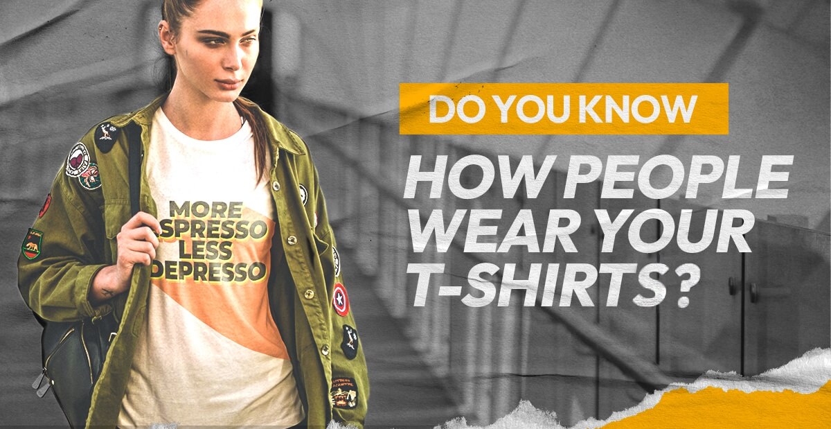 Do You Know How People Wear Your T-Shirts?